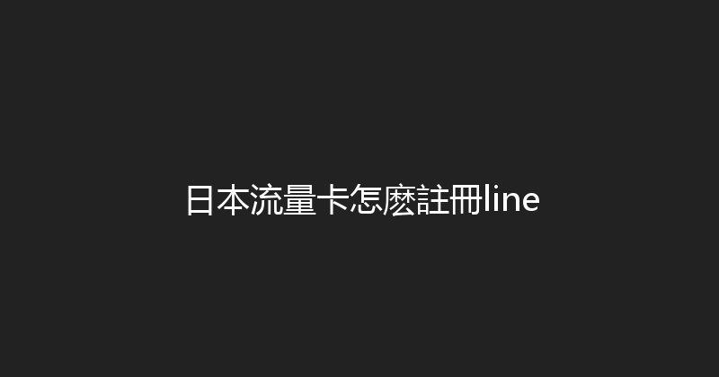 日本流量卡怎麽註冊line 