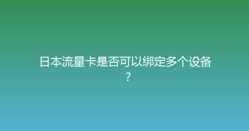 日本流量卡是否可以绑定多个设备？ 