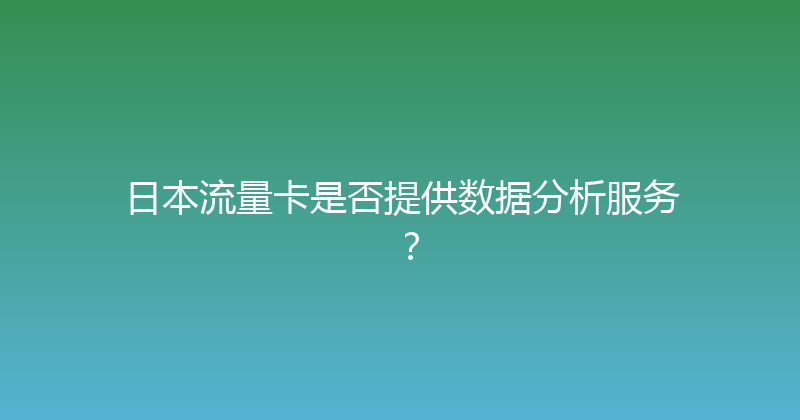 日本流量卡是否提供数据分析服务？ 