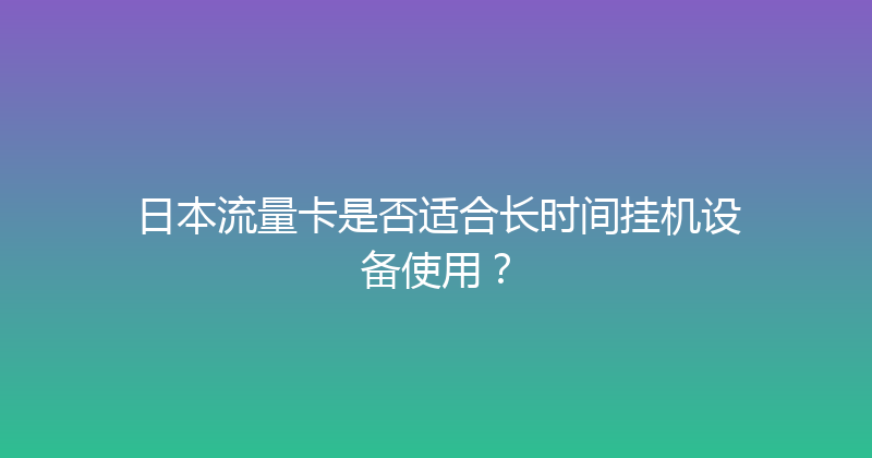 日本流量卡是否适合长时间挂机设备使用？ 