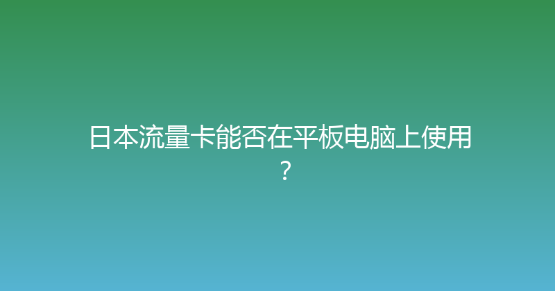 日本流量卡能否在平板电脑上使用？ 