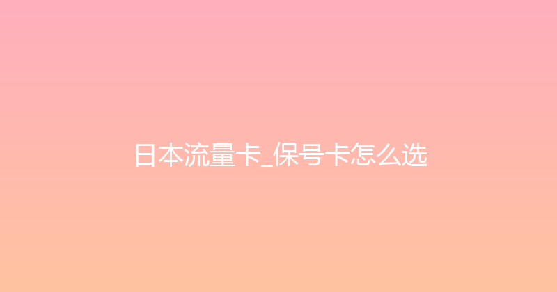 日本流量卡_保号卡怎么选 
