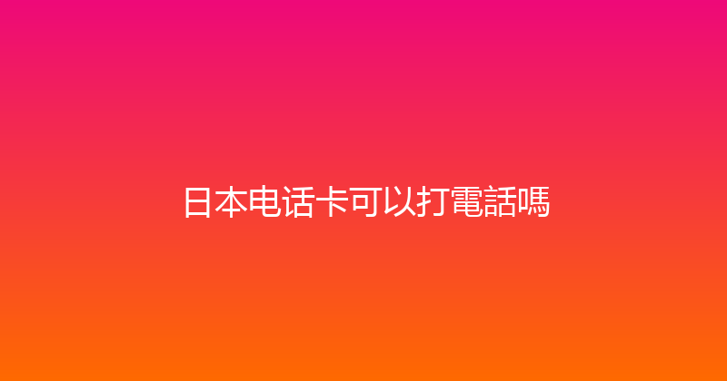 日本电话卡可以打電話嗎 