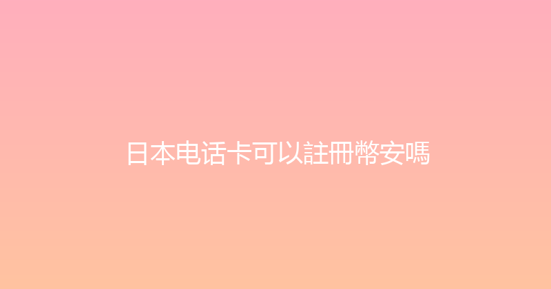 日本电话卡可以註冊幣安嗎 