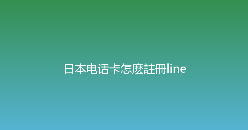 日本电话卡怎麽註冊line 