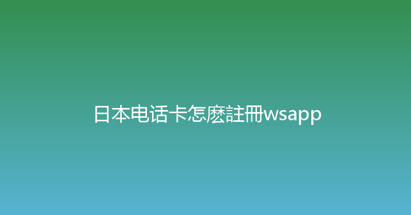 日本电话卡怎麽註冊wsapp 