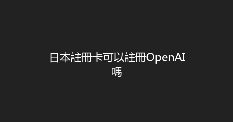 日本註冊卡可以註冊OpenAI嗎 