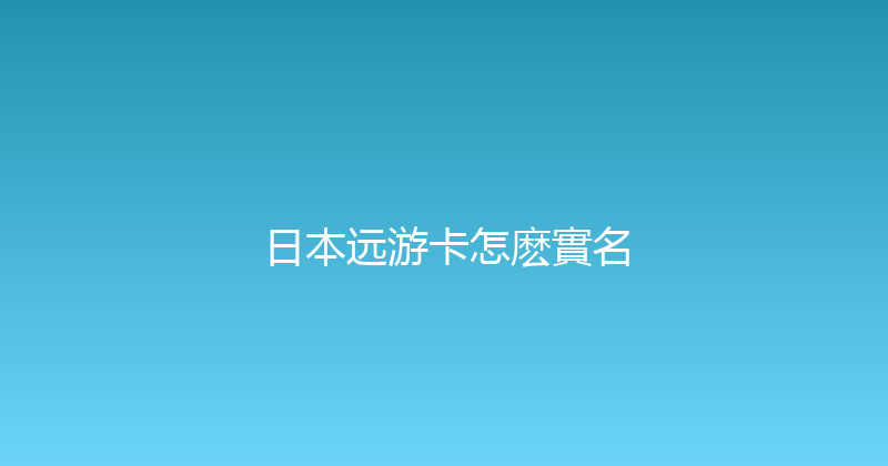 日本远游卡怎麽實名 