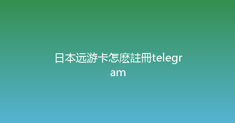 日本远游卡怎麽註冊telegram 