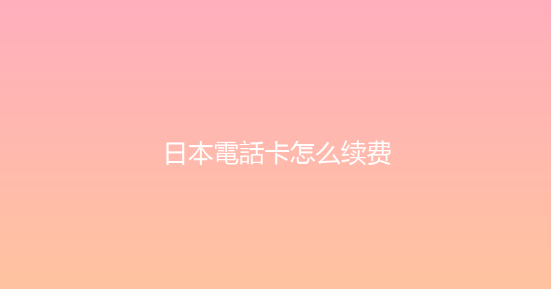 日本電話卡怎么续费 