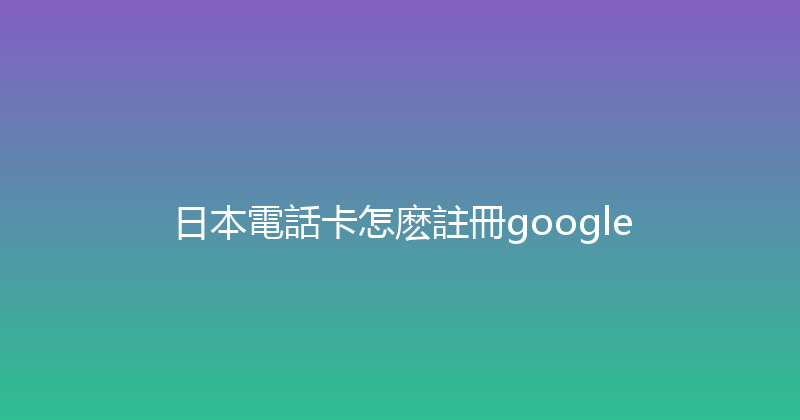 日本電話卡怎麽註冊google 