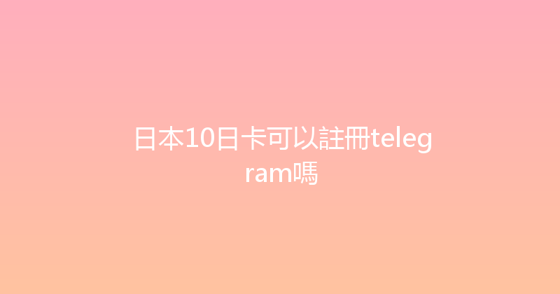 日本10日卡可以註冊telegram嗎 