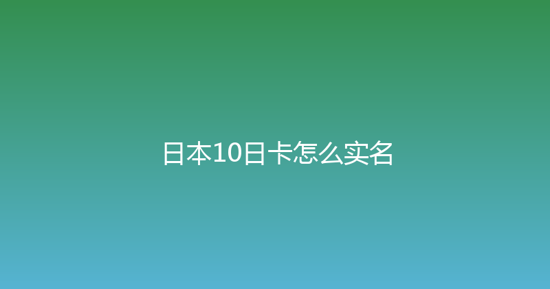 日本10日卡怎么实名 
