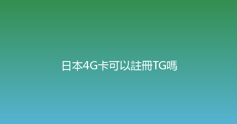 日本4G卡可以註冊TG嗎 