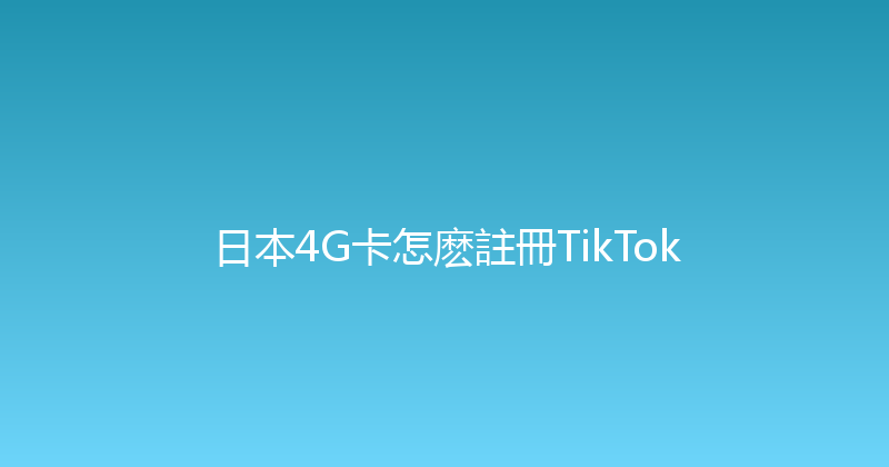 日本4G卡怎麽註冊TikTok 