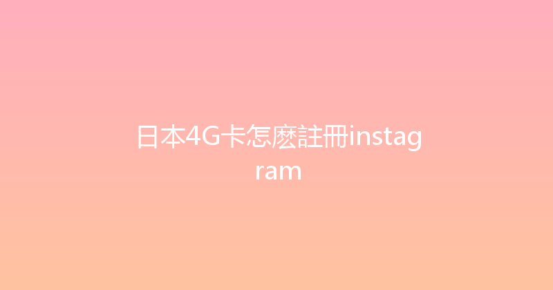 日本4G卡怎麽註冊instagram 
