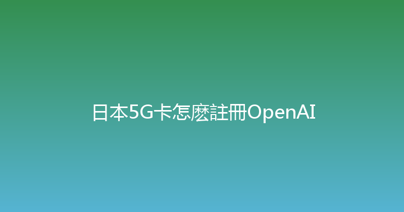 日本5G卡怎麽註冊OpenAI 