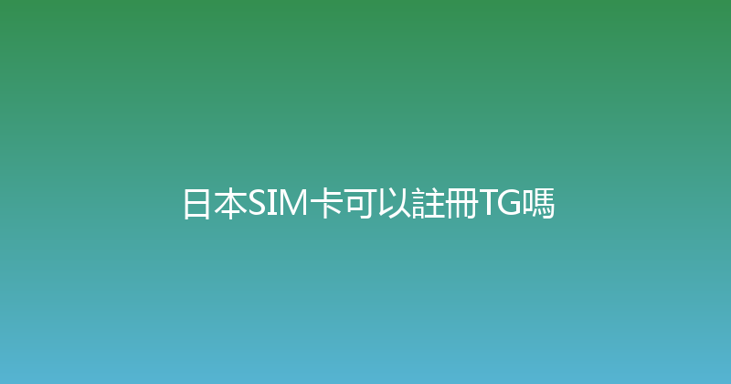 日本SIM卡可以註冊TG嗎 