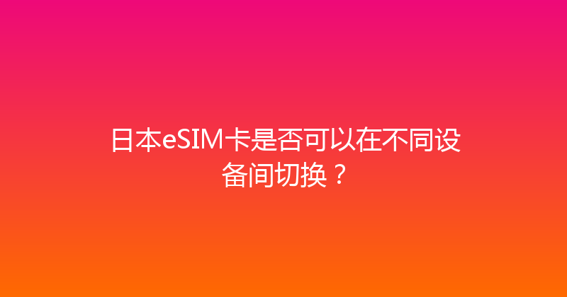 日本eSIM卡是否可以在不同设备间切换？ 