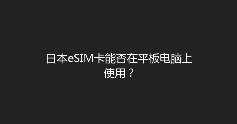 日本eSIM卡能否在平板电脑上使用？ 
