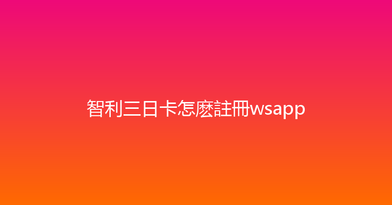 智利三日卡怎麽註冊wsapp 