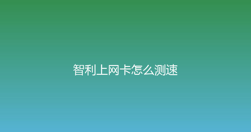 智利上网卡怎么测速 