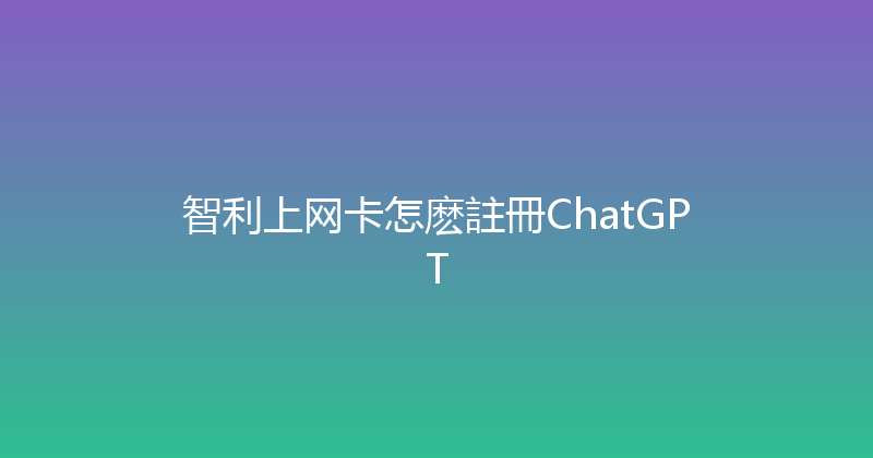 智利上网卡怎麽註冊ChatGPT 