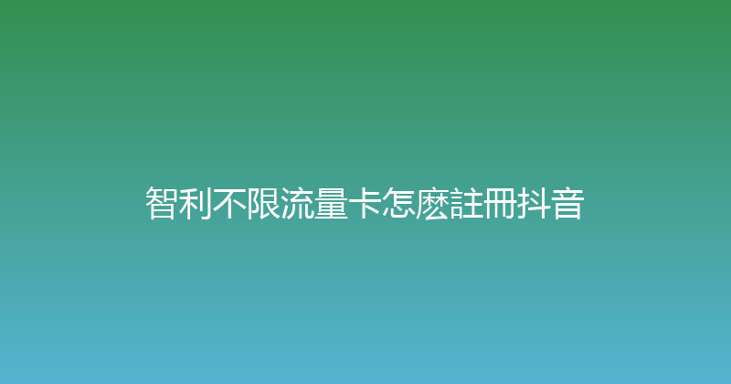 智利不限流量卡怎麽註冊抖音 