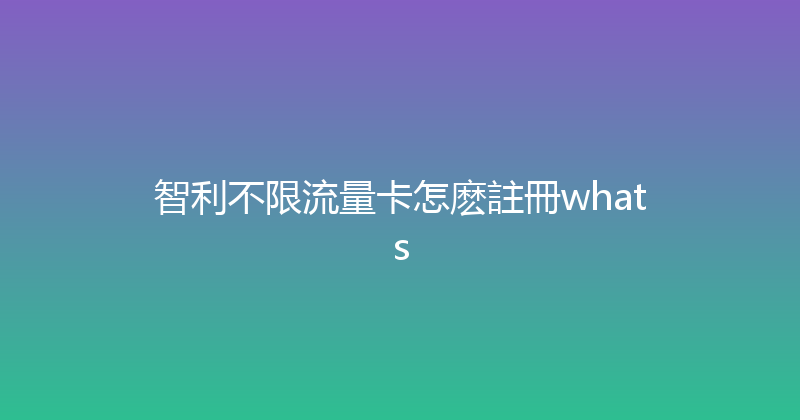 智利不限流量卡怎麽註冊whats 