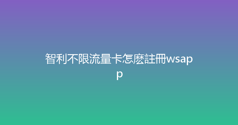 智利不限流量卡怎麽註冊wsapp 
