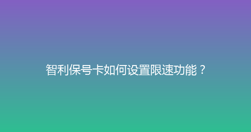 智利保号卡如何设置限速功能？ 