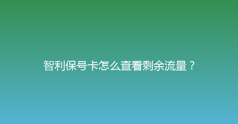 智利保号卡怎么查看剩余流量？ 
