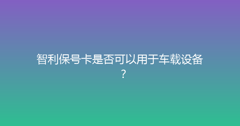 智利保号卡是否可以用于车载设备？ 