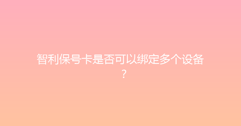 智利保号卡是否可以绑定多个设备？ 