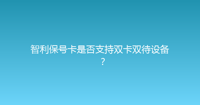 智利保号卡是否支持双卡双待设备？ 