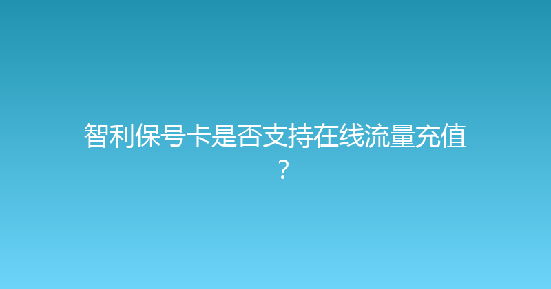 智利保号卡是否支持在线流量充值？ 
