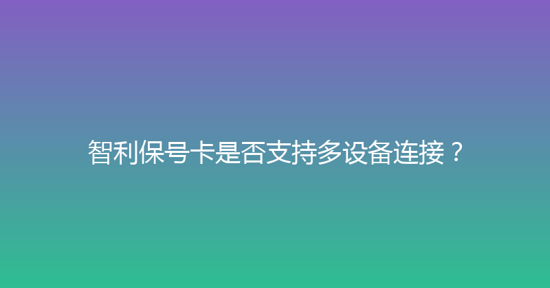 智利保号卡是否支持多设备连接？ 