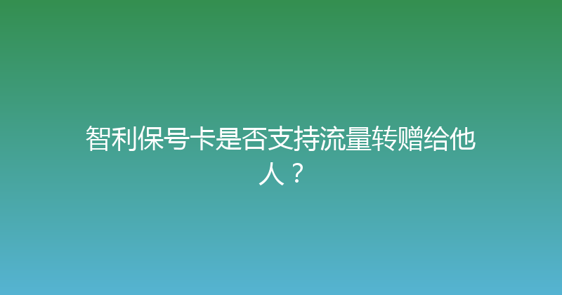 智利保号卡是否支持流量转赠给他人？ 