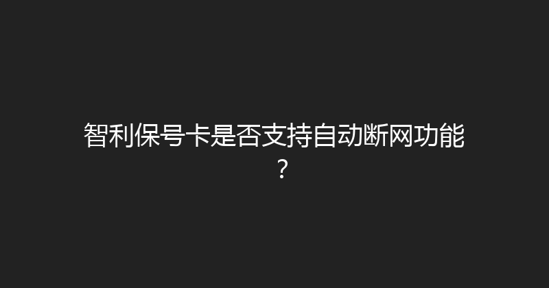 智利保号卡是否支持自动断网功能？ 