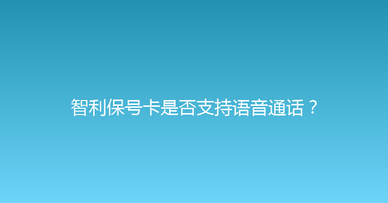 智利保号卡是否支持语音通话？ 