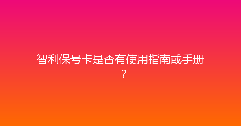 智利保号卡是否有使用指南或手册？ 