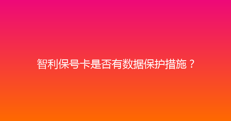 智利保号卡是否有数据保护措施？ 