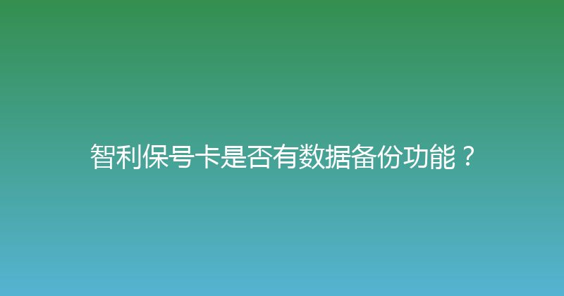 智利保号卡是否有数据备份功能？ 