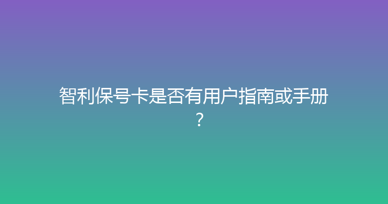 智利保号卡是否有用户指南或手册？ 