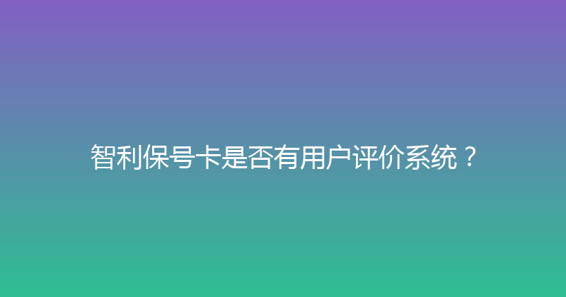 智利保号卡是否有用户评价系统？ 