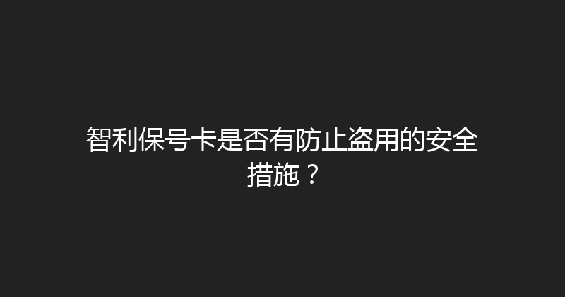 智利保号卡是否有防止盗用的安全措施？ 