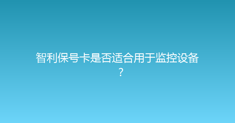 智利保号卡是否适合用于监控设备？ 