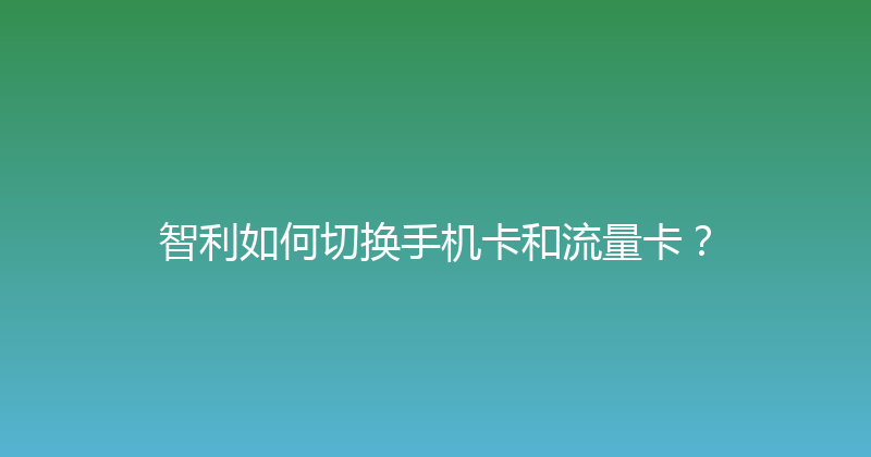 智利如何切换手机卡和流量卡？ 