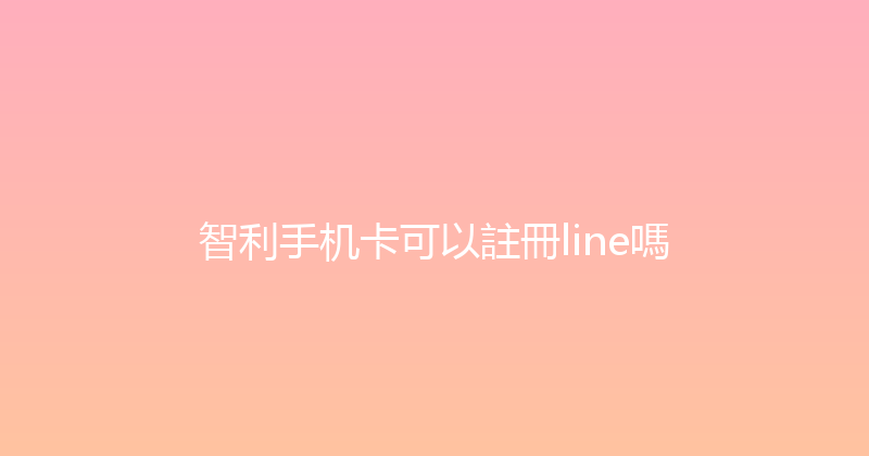智利手机卡可以註冊line嗎 