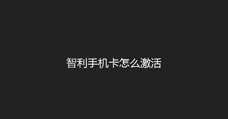 智利手机卡怎么激活 